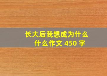 长大后我想成为什么什么作文 450 字